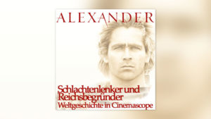Alexander: Schlachtenlenker und Reichsbegründer – Weltgeschichte in Cinemascope